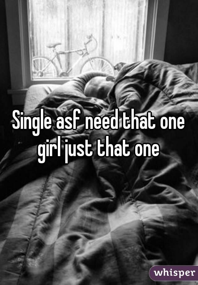 Single asf need that one girl just that one 