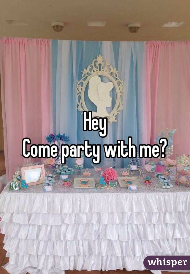 Hey
Come party with me?