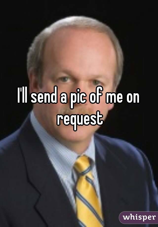 I'll send a pic of me on request
