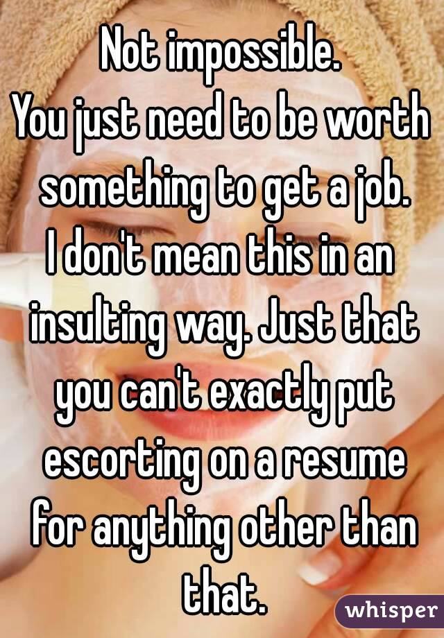 Not impossible.
You just need to be worth something to get a job.
I don't mean this in an insulting way. Just that you can't exactly put escorting on a resume for anything other than that.