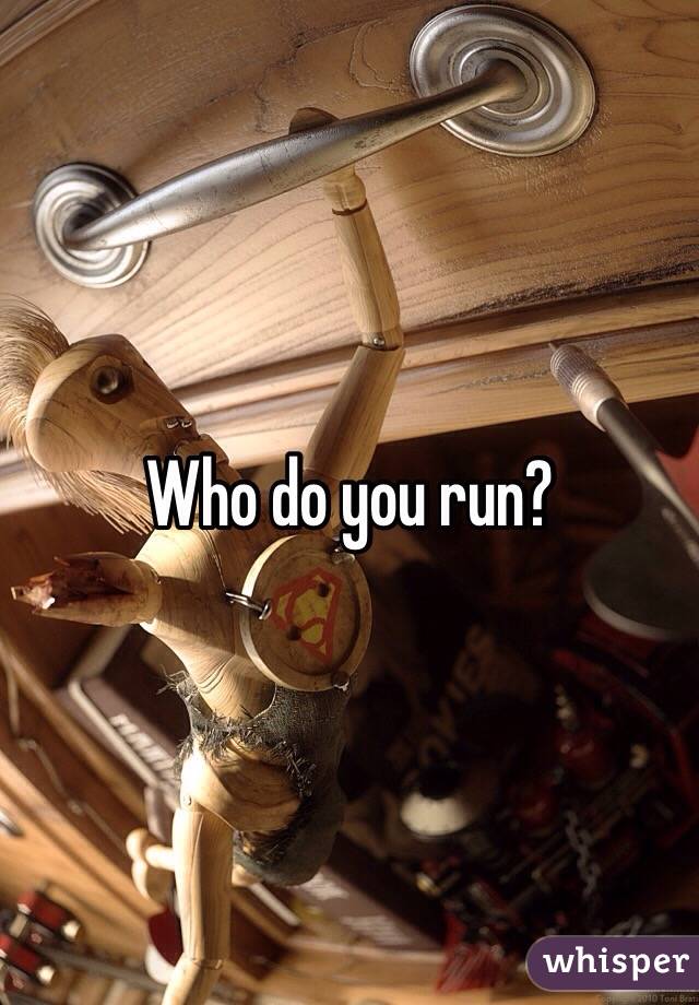Who do you run?