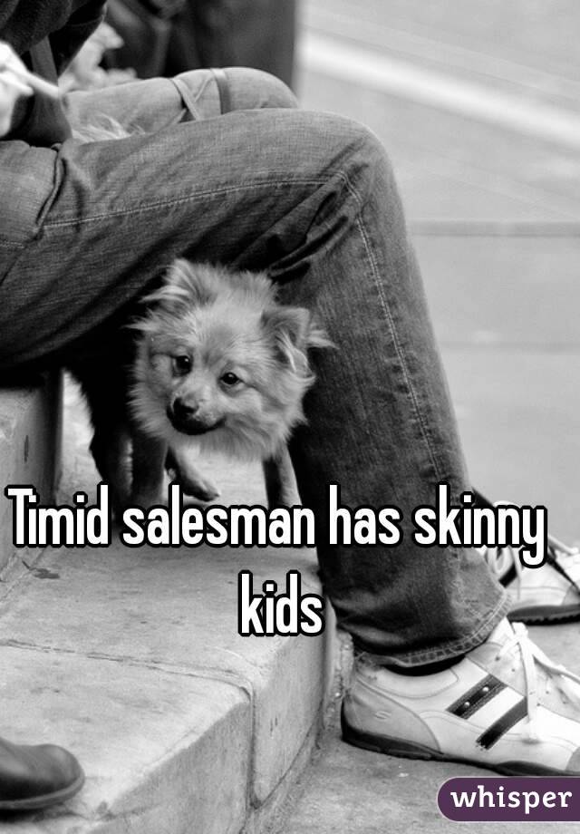 Timid salesman has skinny kids
