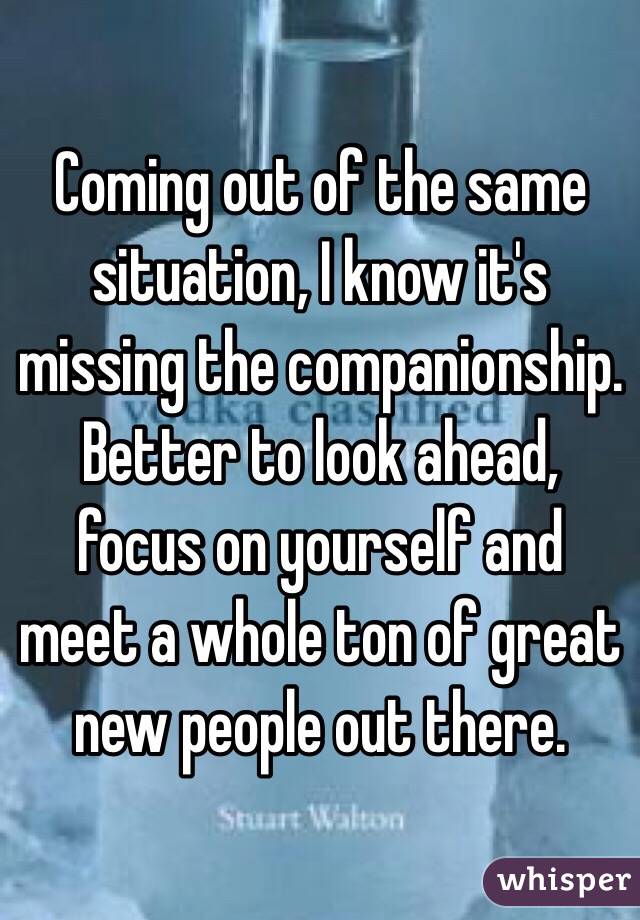 Coming out of the same situation, I know it's missing the companionship. Better to look ahead, focus on yourself and meet a whole ton of great new people out there.