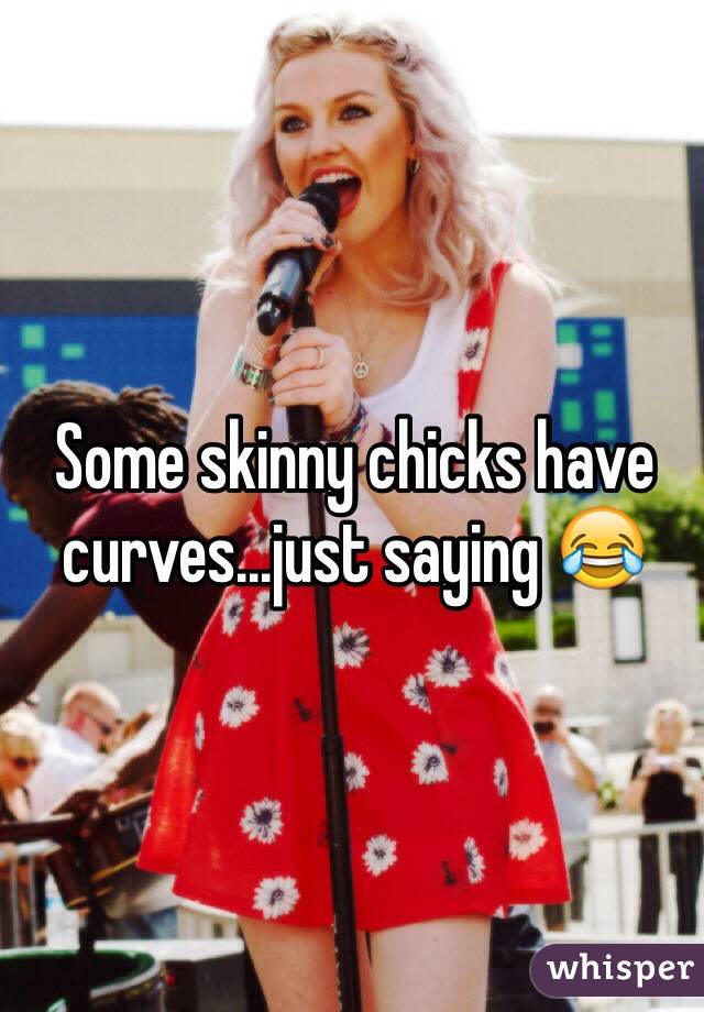 Some skinny chicks have curves...just saying 😂