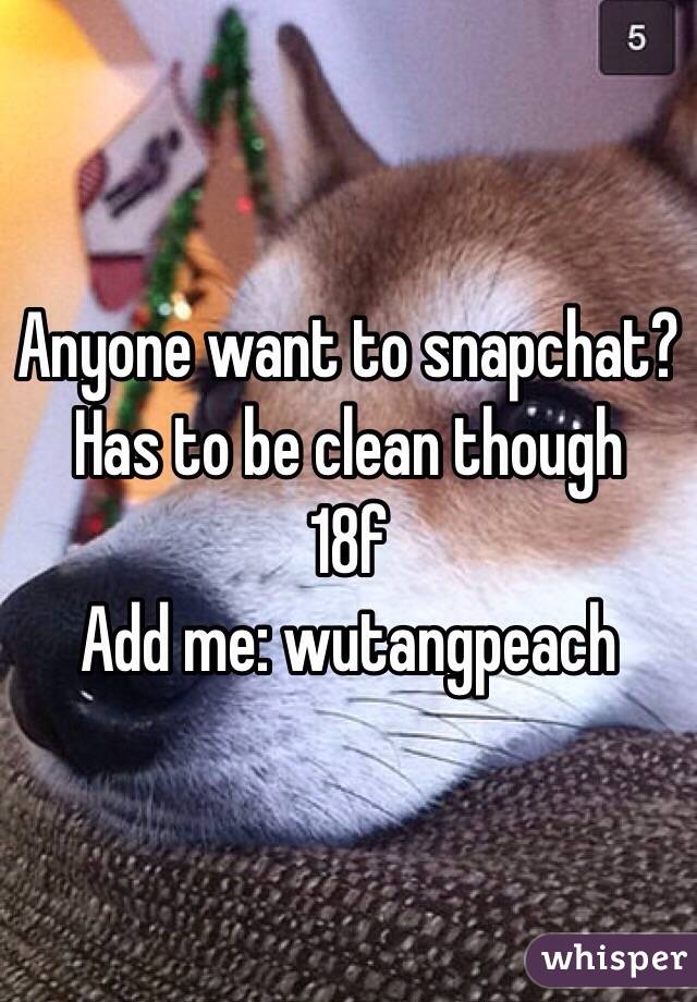 Anyone want to snapchat? Has to be clean though 
18f
Add me: wutangpeach 