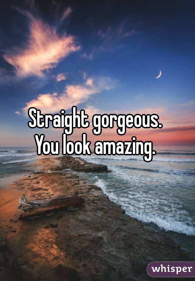 Straight gorgeous. 
You look amazing. 