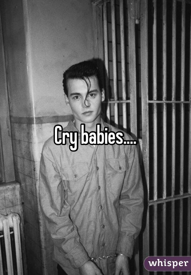 Cry babies....