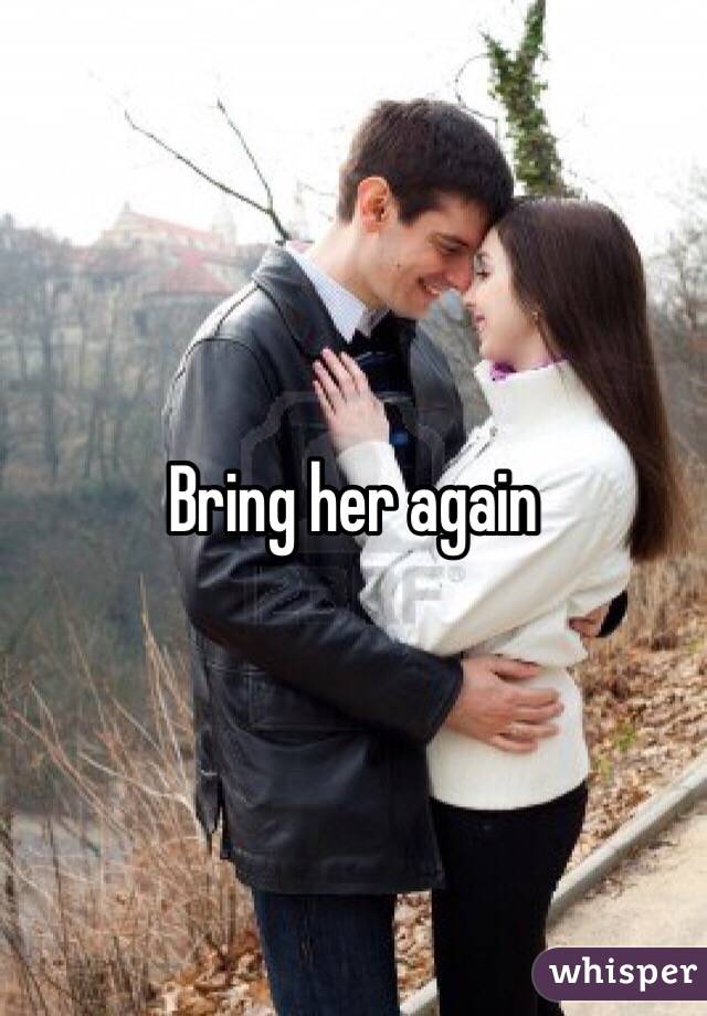 Bring her again 