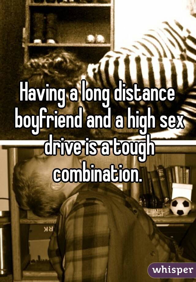 Having a long distance boyfriend and a high sex drive is a tough combination. 
