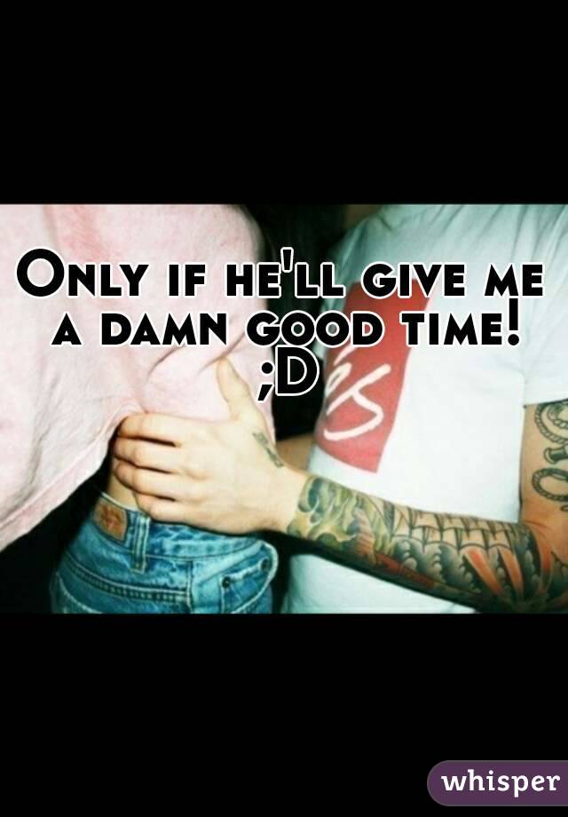 Only if he'll give me a damn good time! ;D