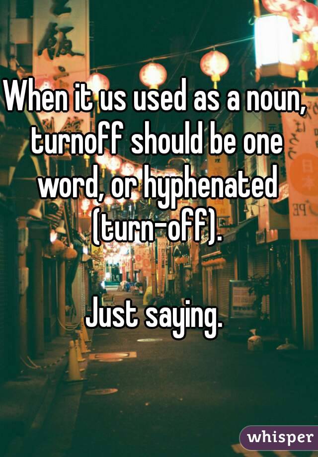 When it us used as a noun, turnoff should be one word, or hyphenated (turn-off).

Just saying.