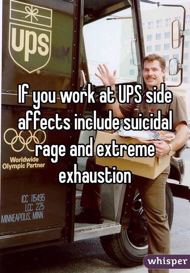 If you work at UPS side affects include suicidal rage and extreme exhaustion

