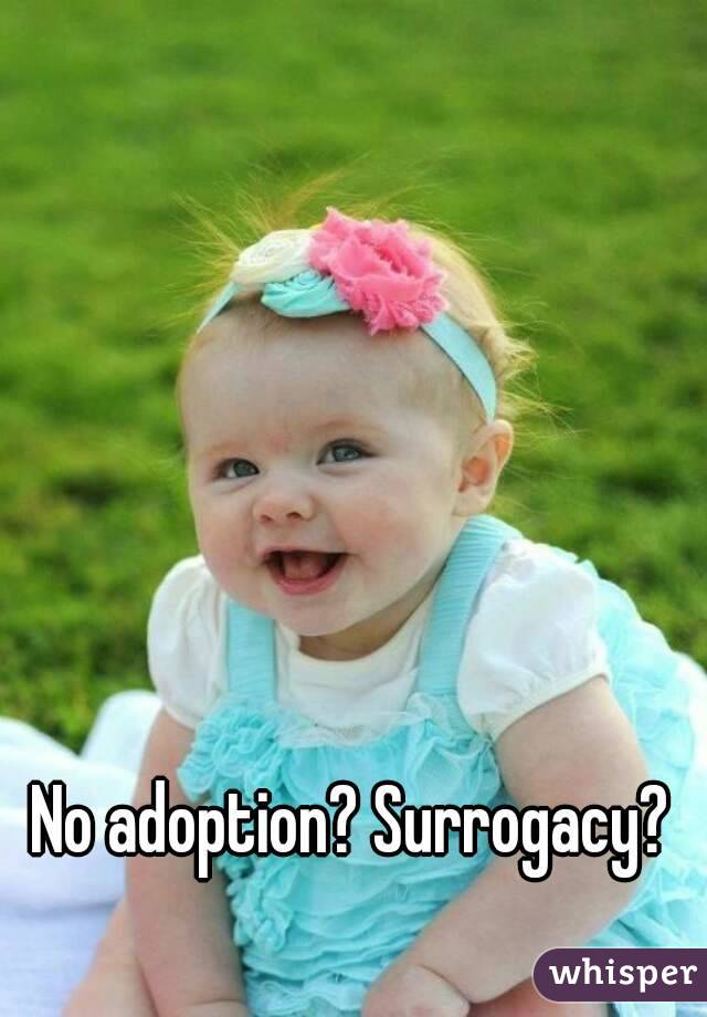 No adoption? Surrogacy? 