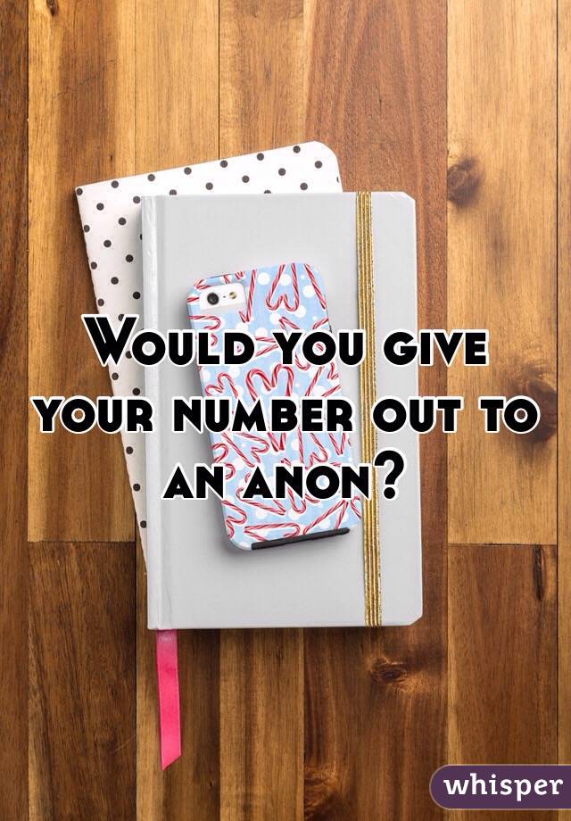 Would you give your number out to an anon? 