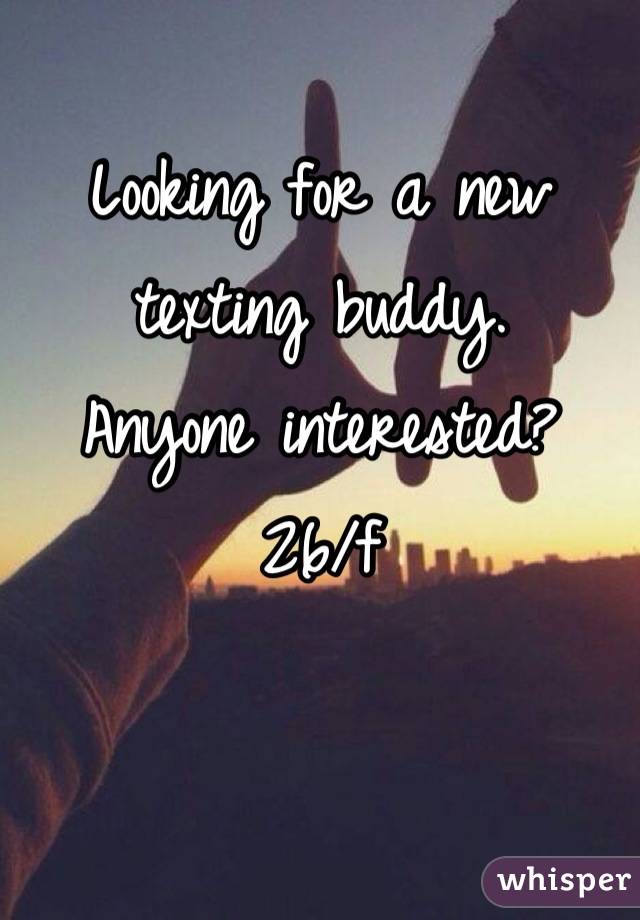 Looking for a new texting buddy.                             Anyone interested?                     26/f