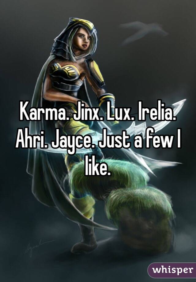 Karma. Jinx. Lux. Irelia. Ahri. Jayce. Just a few I like. 