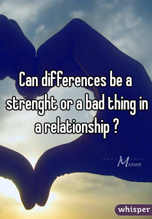 Can differences be a strenght or a bad thing in a relationship ?