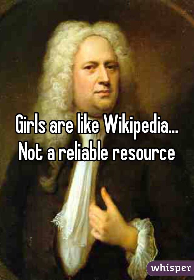 Girls are like Wikipedia... Not a reliable resource