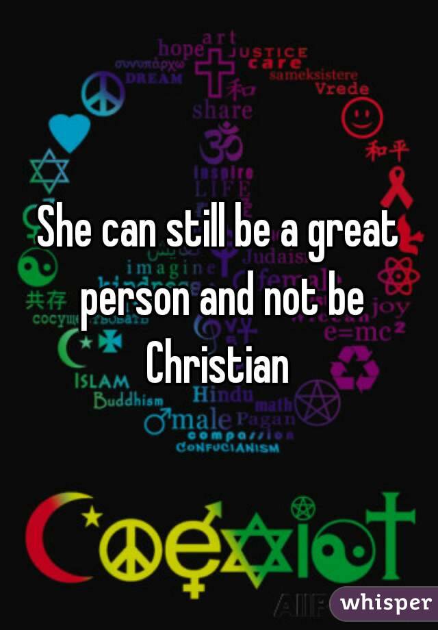 She can still be a great person and not be Christian 