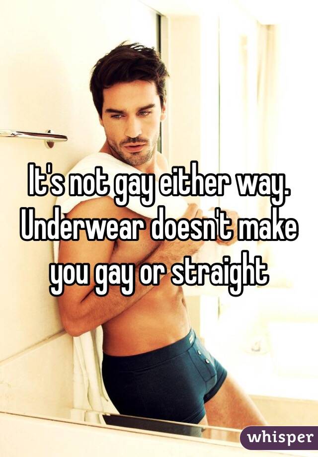 It's not gay either way. Underwear doesn't make you gay or straight