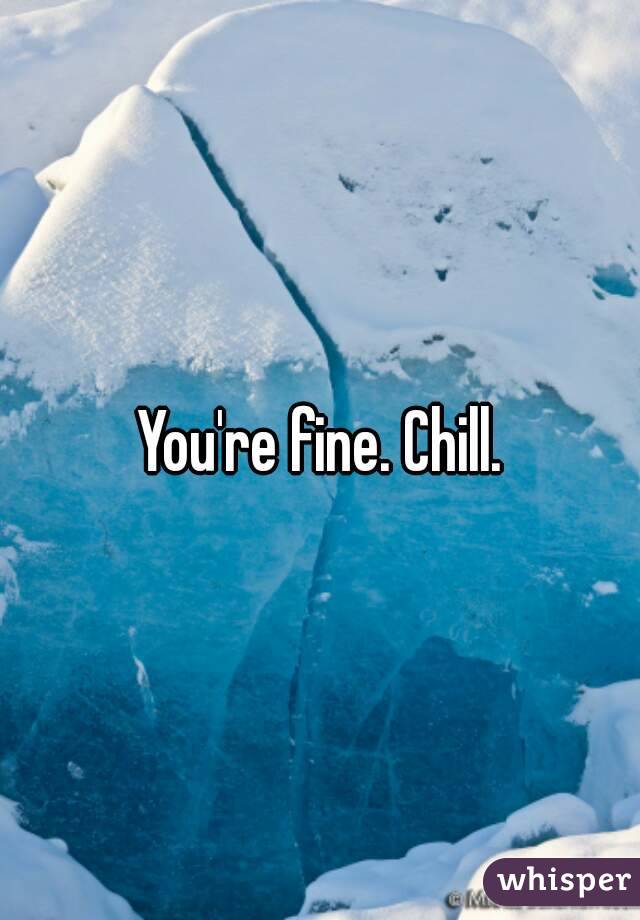 You're fine. Chill.