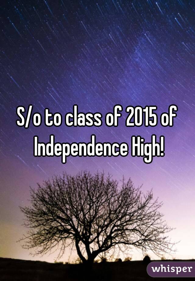 S/o to class of 2015 of Independence High!