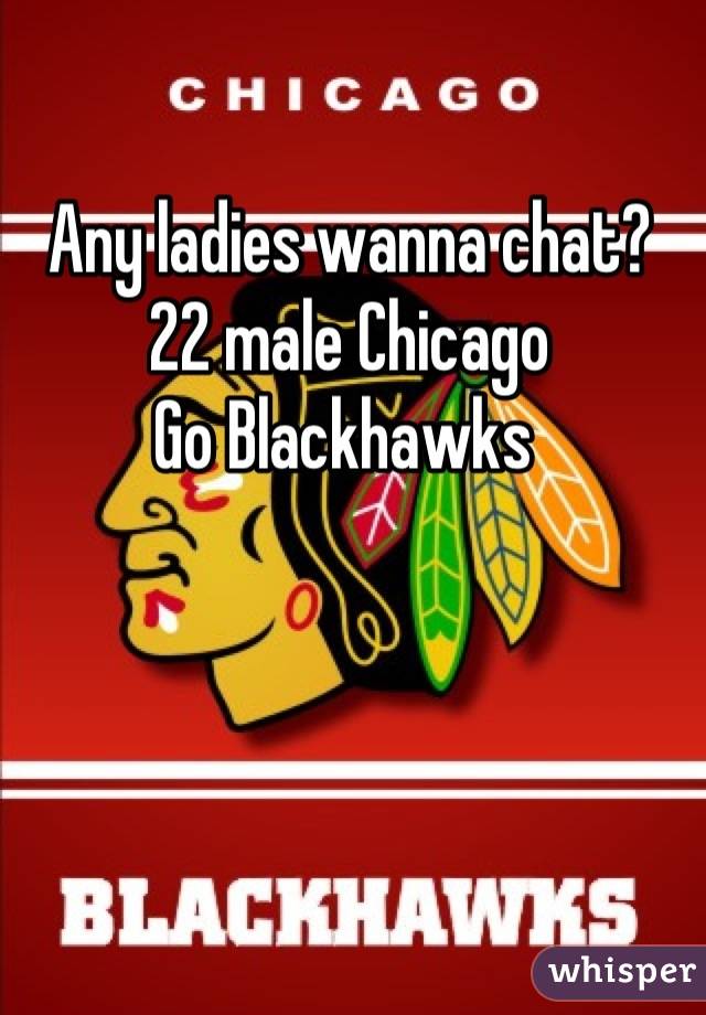 Any ladies wanna chat?
22 male Chicago 
Go Blackhawks 