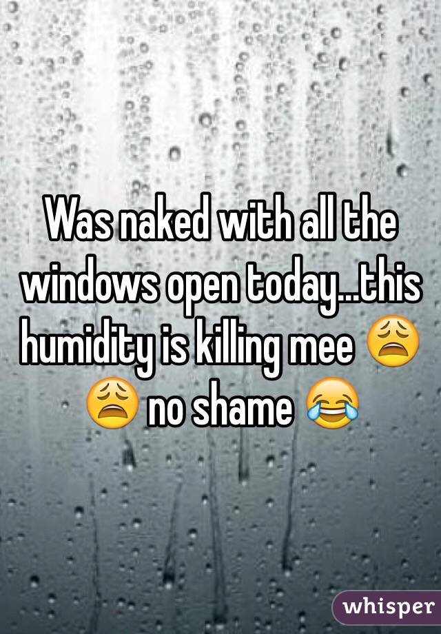 Was naked with all the windows open today...this humidity is killing mee 😩😩 no shame 😂