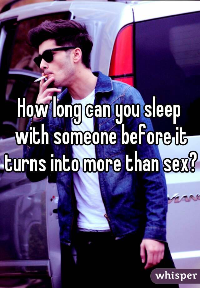 How long can you sleep with someone before it turns into more than sex?
