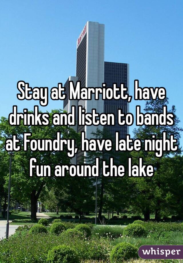 Stay at Marriott, have drinks and listen to bands at Foundry, have late night fun around the lake