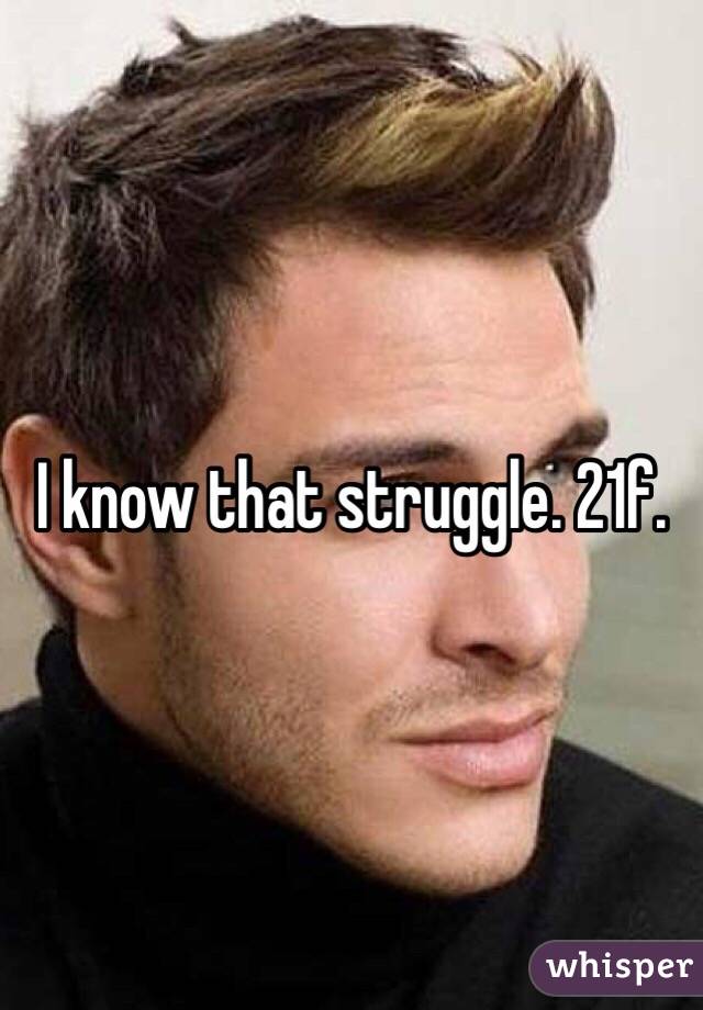 I know that struggle. 21f.
