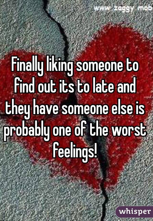 Finally liking someone to find out its to late and they have someone else is probably one of the worst feelings! 
