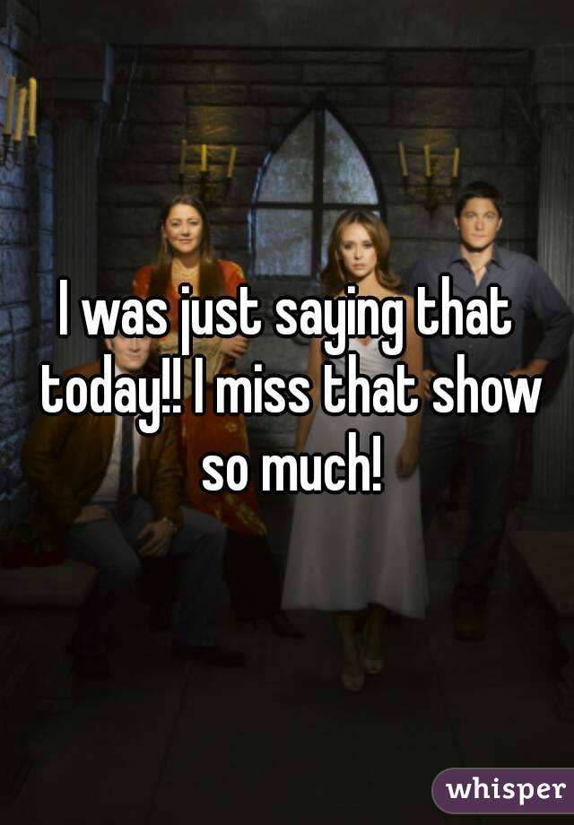 I was just saying that today!! I miss that show so much!