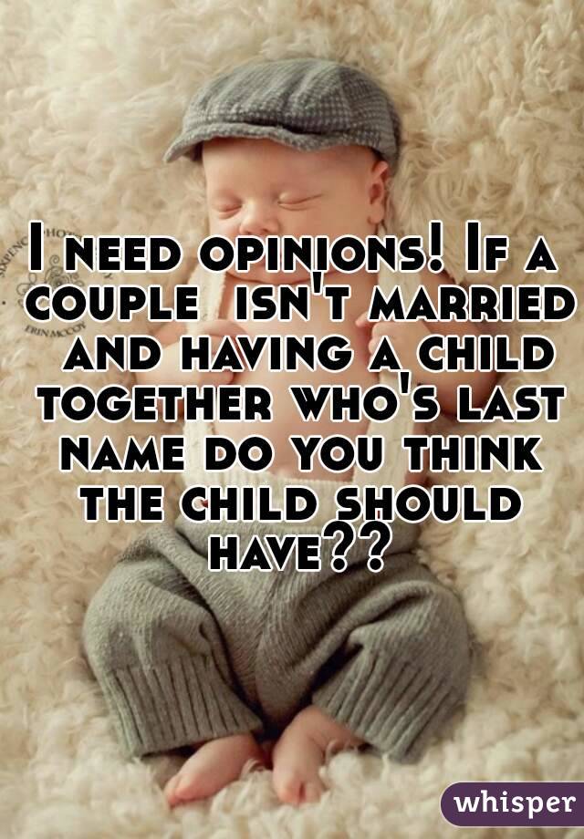 I need opinions! If a couple  isn't married  and having a child together who's last name do you think the child should have??
