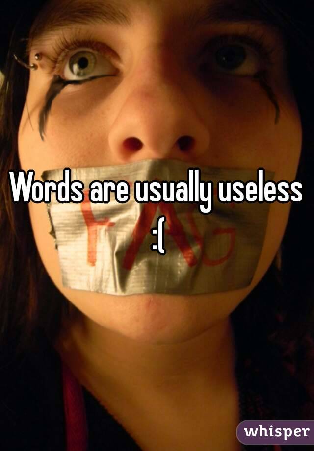 Words are usually useless :(