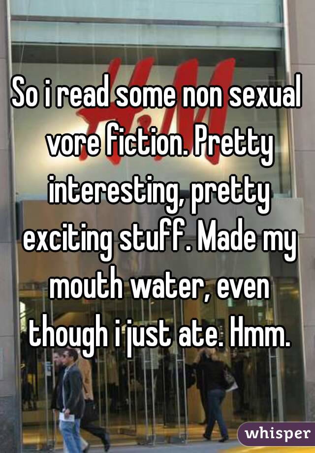 So i read some non sexual vore fiction. Pretty interesting, pretty exciting stuff. Made my mouth water, even though i just ate. Hmm.
