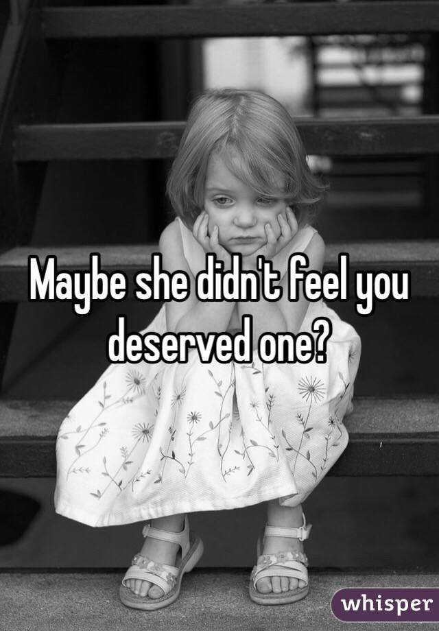 Maybe she didn't feel you deserved one?