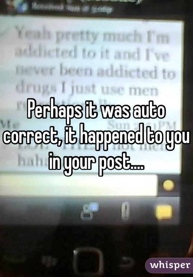 Perhaps it was auto correct, it happened to you in your post....
