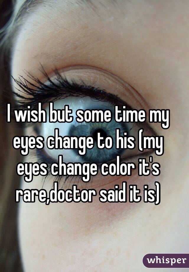 I wish but some time my eyes change to his (my eyes change color it's rare,doctor said it is)