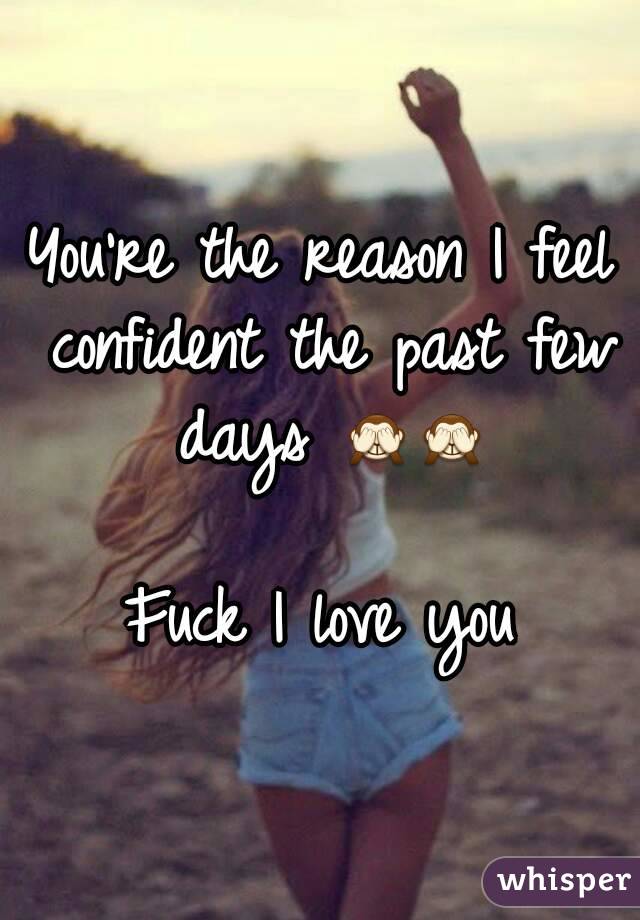 You're the reason I feel confident the past few days 🙈🙈

Fuck I love you