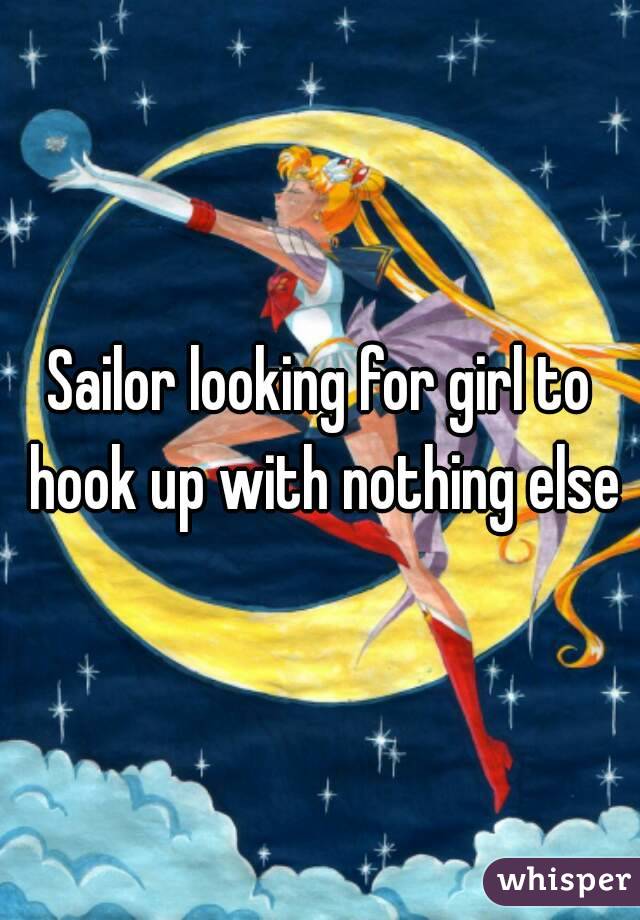 Sailor looking for girl to hook up with nothing else
