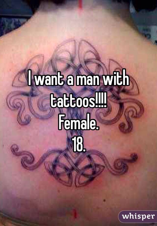 I want a man with tattoos!!!!
Female.
18.