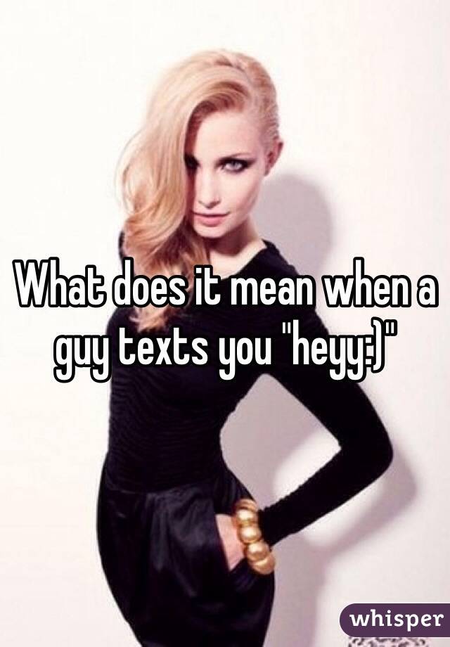 What does it mean when a guy texts you "heyy:)"
