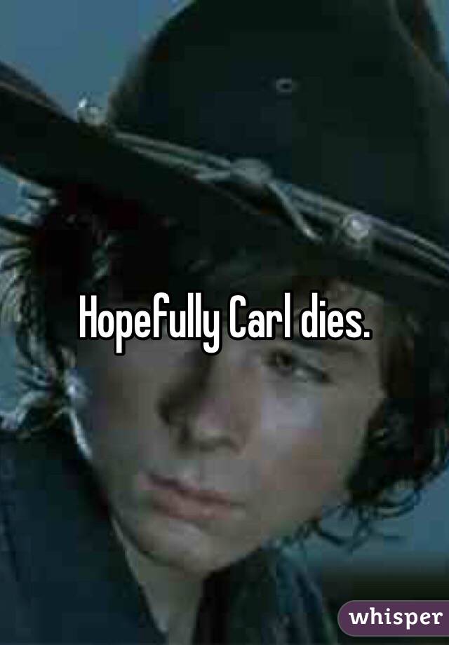 Hopefully Carl dies. 