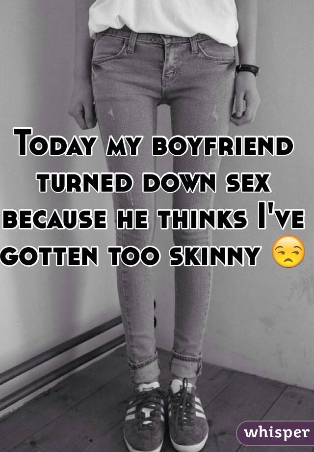 Today my boyfriend turned down sex because he thinks I've gotten too skinny 😒