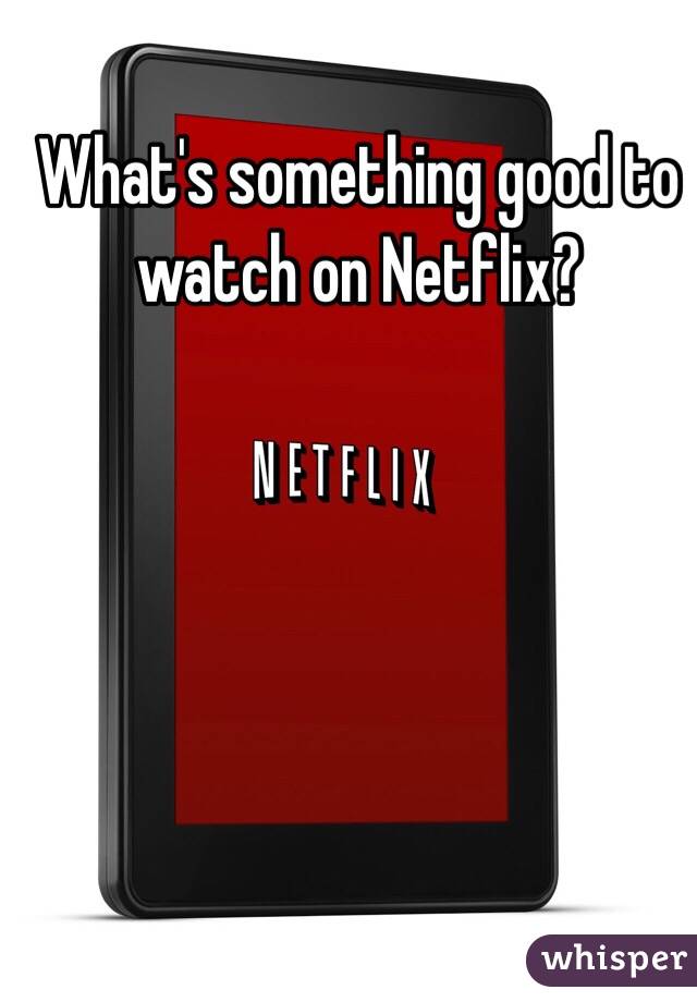 What's something good to watch on Netflix? 
