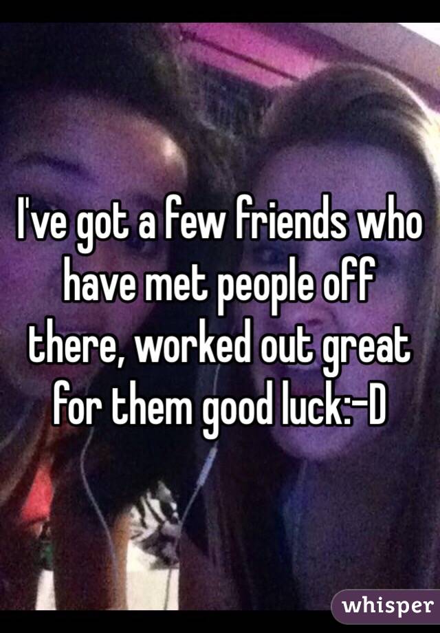 I've got a few friends who have met people off there, worked out great for them good luck:-D