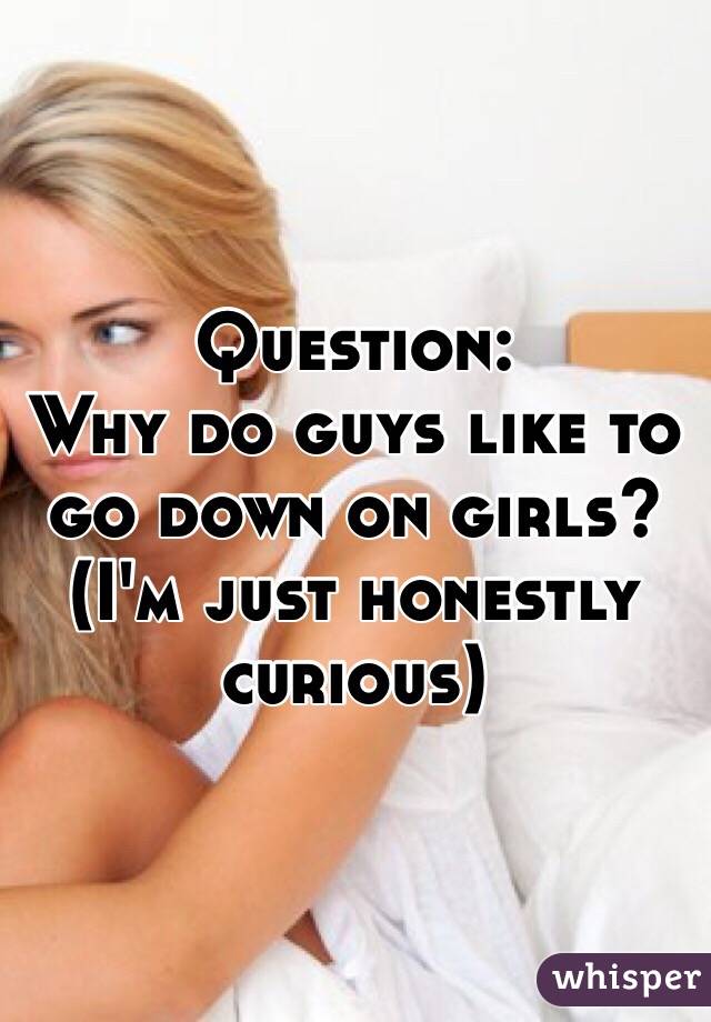 Question:
Why do guys like to go down on girls?
(I'm just honestly curious)