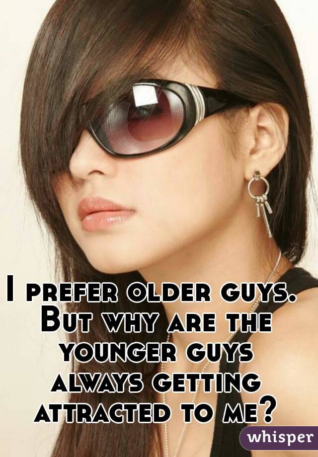 I prefer older guys. But why are the younger guys always getting attracted to me?