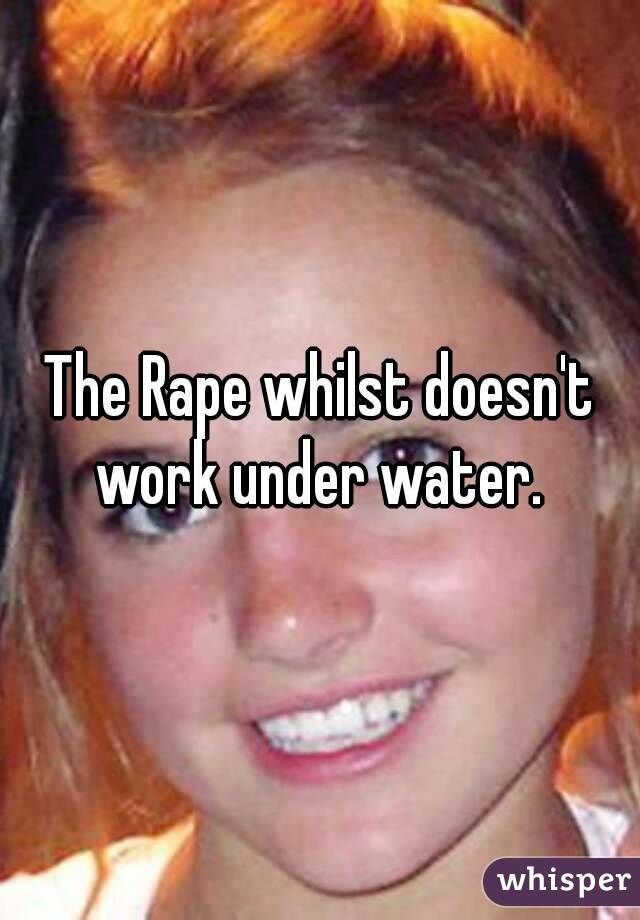 The Rape whilst doesn't work under water. 
